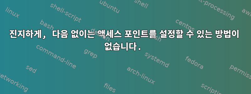 진지하게, 다음 없이는 액세스 포인트를 설정할 수 있는 방법이 없습니다.