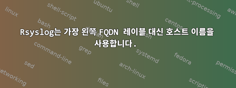 Rsyslog는 가장 왼쪽 FQDN 레이블 대신 호스트 이름을 사용합니다.