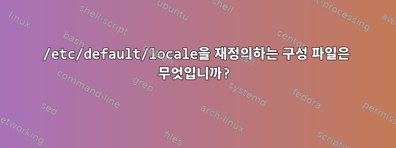 /etc/default/locale을 재정의하는 구성 파일은 무엇입니까?