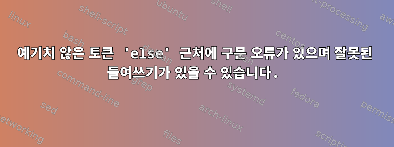 예기치 않은 토큰 'else' 근처에 구문 오류가 있으며 잘못된 들여쓰기가 있을 수 있습니다.