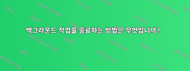 백그라운드 작업을 종료하는 방법은 무엇입니까?