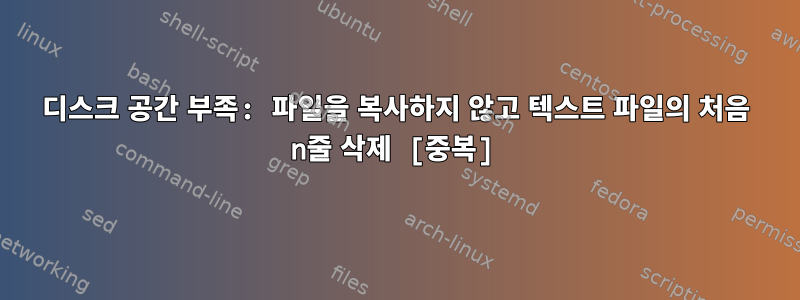 디스크 공간 부족: 파일을 복사하지 않고 텍스트 파일의 처음 n줄 삭제 [중복]