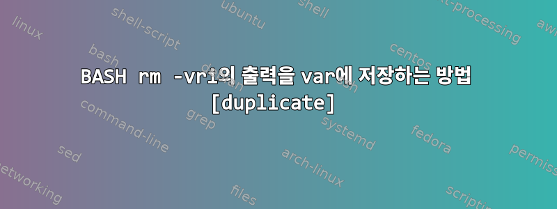 BASH rm -vri의 출력을 var에 저장하는 방법 [duplicate]