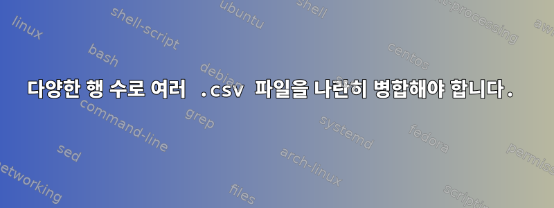 다양한 행 수로 여러 .csv 파일을 나란히 병합해야 합니다.