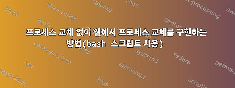 프로세스 교체 없이 쉘에서 프로세스 교체를 구현하는 방법(bash 스크립트 사용)