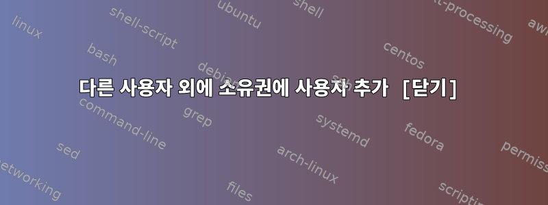 다른 사용자 외에 소유권에 사용자 추가 [닫기]