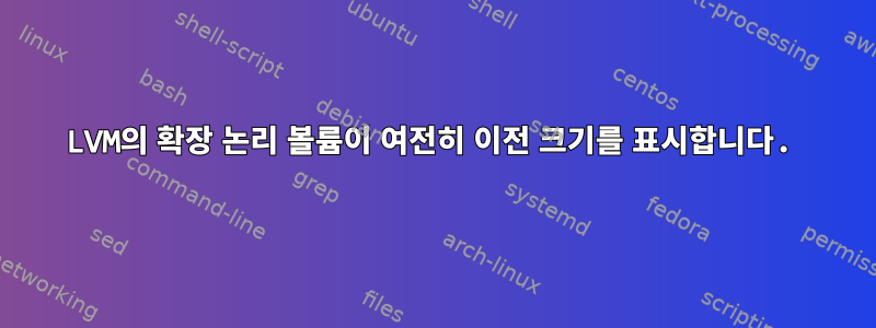 LVM의 확장 논리 볼륨이 여전히 이전 크기를 표시합니다.