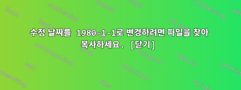 수정 날짜를 1980-1-1로 변경하려면 파일을 찾아 복사하세요. [닫기]