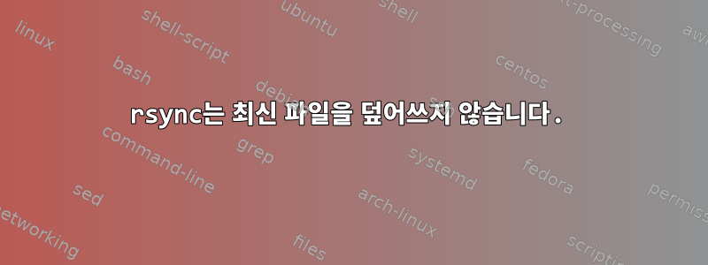 rsync는 최신 파일을 덮어쓰지 않습니다.