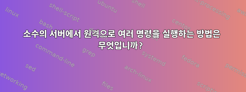 소수의 서버에서 원격으로 여러 명령을 실행하는 방법은 무엇입니까?