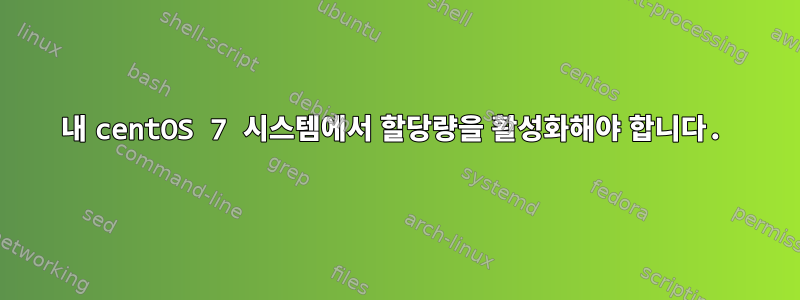 내 centOS 7 시스템에서 할당량을 활성화해야 합니다.