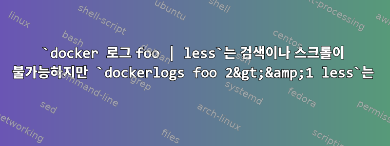 `docker 로그 foo | less`는 검색이나 스크롤이 불가능하지만 `dockerlogs foo 2&gt;&amp;1 less`는