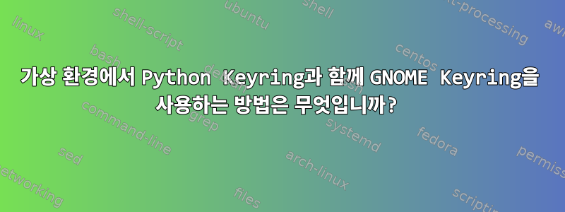 가상 환경에서 Python Keyring과 함께 GNOME Keyring을 사용하는 방법은 무엇입니까?