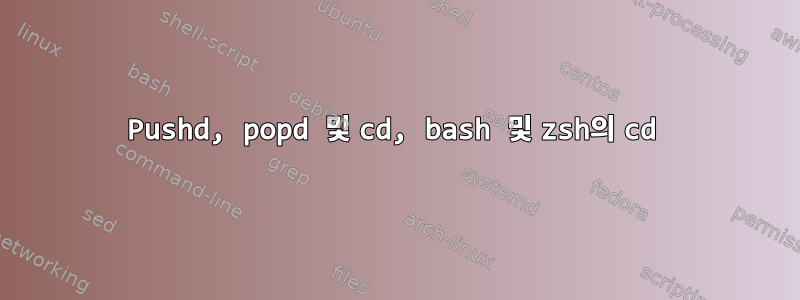 Pushd, popd 및 cd, bash 및 zsh의 cd