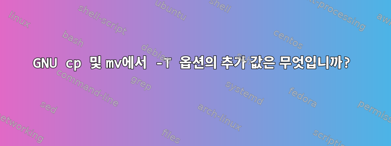 GNU cp 및 mv에서 -T 옵션의 추가 값은 무엇입니까?