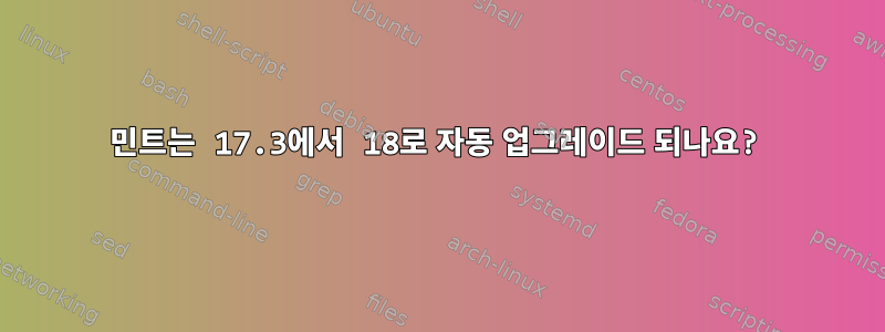 민트는 17.3에서 18로 자동 업그레이드 되나요?