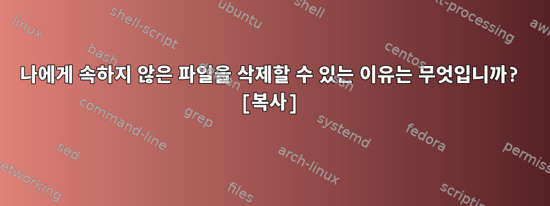 나에게 속하지 않은 파일을 삭제할 수 있는 이유는 무엇입니까? [복사]