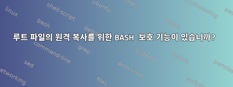 루트 파일의 원격 복사를 위한 BASH 보호 기능이 있습니까?