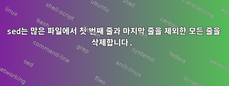 sed는 많은 파일에서 첫 번째 줄과 마지막 줄을 제외한 모든 줄을 삭제합니다.