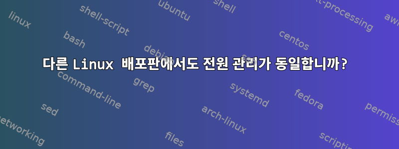 다른 Linux 배포판에서도 전원 관리가 동일합니까?