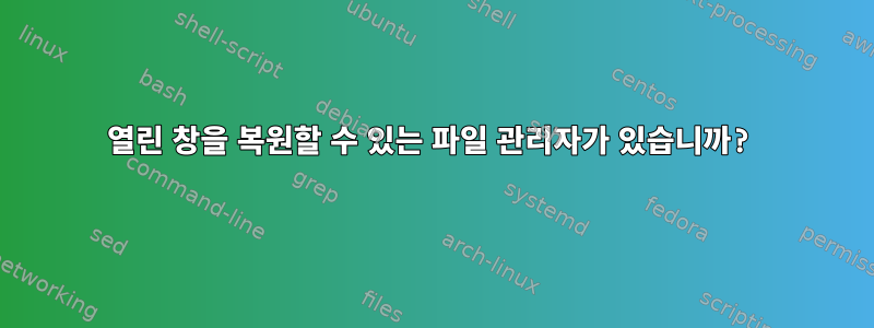 열린 창을 복원할 수 있는 파일 관리자가 있습니까?