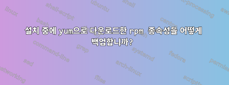 설치 중에 yum으로 다운로드한 rpm 종속성을 어떻게 백업합니까?