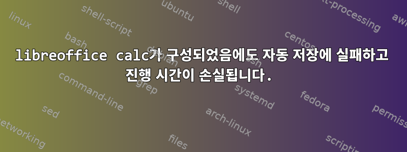 libreoffice calc가 구성되었음에도 자동 저장에 실패하고 진행 시간이 손실됩니다.