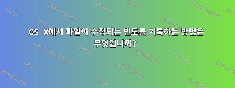 OS X에서 파일이 수정되는 빈도를 기록하는 방법은 무엇입니까?