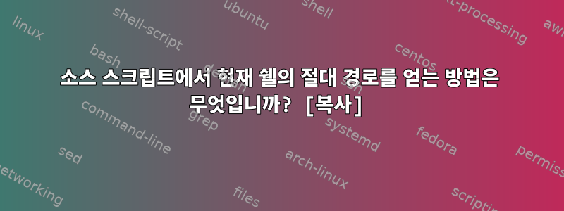 소스 스크립트에서 현재 쉘의 절대 경로를 얻는 방법은 무엇입니까? [복사]