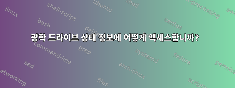 광학 드라이브 상태 정보에 어떻게 액세스합니까?