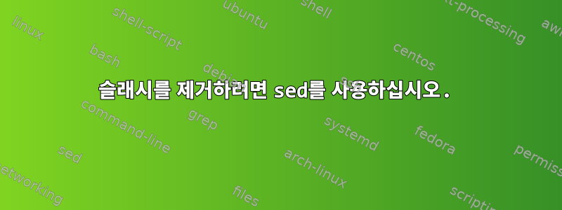 슬래시를 제거하려면 sed를 사용하십시오.