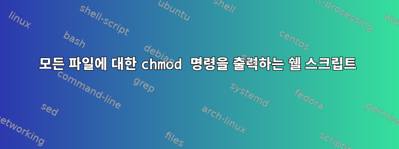 모든 파일에 대한 chmod 명령을 출력하는 쉘 스크립트