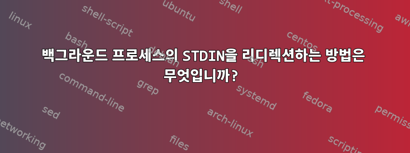 백그라운드 프로세스의 STDIN을 리디렉션하는 방법은 무엇입니까?