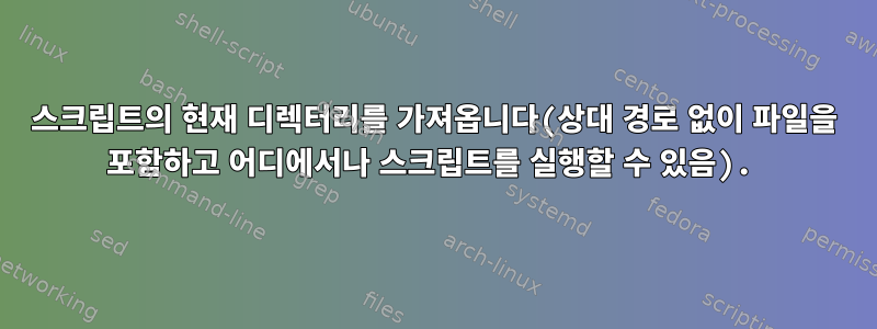 스크립트의 현재 디렉터리를 가져옵니다(상대 경로 없이 파일을 포함하고 어디에서나 스크립트를 실행할 수 있음).