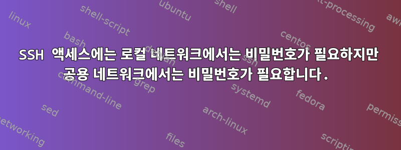 SSH 액세스에는 로컬 네트워크에서는 비밀번호가 필요하지만 공용 네트워크에서는 비밀번호가 필요합니다.