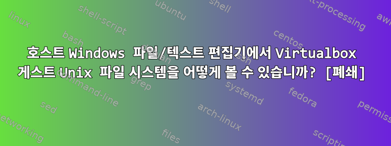 호스트 Windows 파일/텍스트 편집기에서 Virtualbox 게스트 Unix 파일 시스템을 어떻게 볼 수 있습니까? [폐쇄]