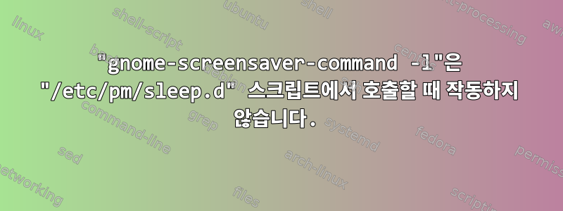 "gnome-screensaver-command -l"은 "/etc/pm/sleep.d" 스크립트에서 호출할 때 작동하지 않습니다.