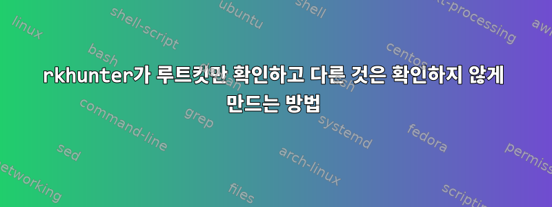 rkhunter가 루트킷만 확인하고 다른 것은 확인하지 않게 만드는 방법