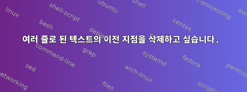 여러 줄로 된 텍스트의 이전 지점을 삭제하고 싶습니다.