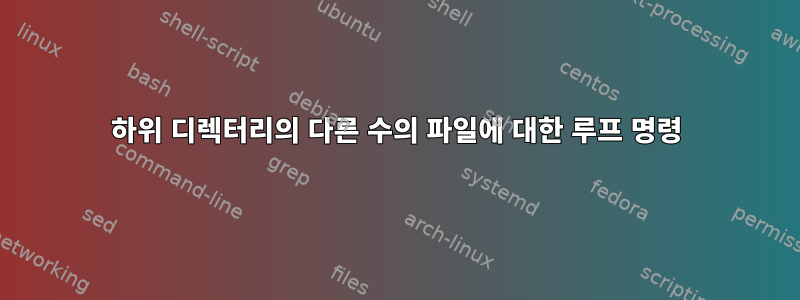 하위 디렉터리의 다른 수의 파일에 대한 루프 명령