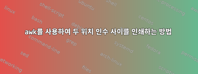 awk를 사용하여 두 위치 인수 사이를 인쇄하는 방법