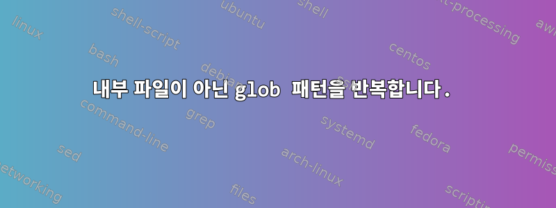 내부 파일이 아닌 glob 패턴을 반복합니다.