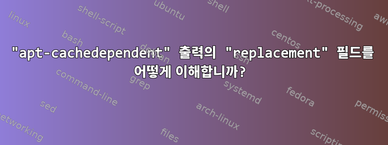 "apt-cachedependent" 출력의 "replacement" 필드를 어떻게 이해합니까?