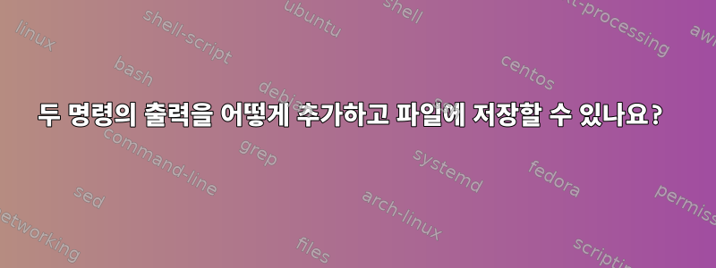 두 명령의 출력을 어떻게 추가하고 파일에 저장할 수 있나요?