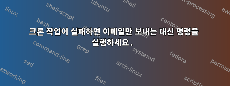 크론 작업이 실패하면 이메일만 보내는 대신 명령을 실행하세요.