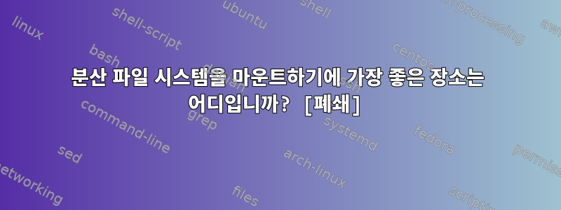 분산 파일 시스템을 마운트하기에 가장 좋은 장소는 어디입니까? [폐쇄]