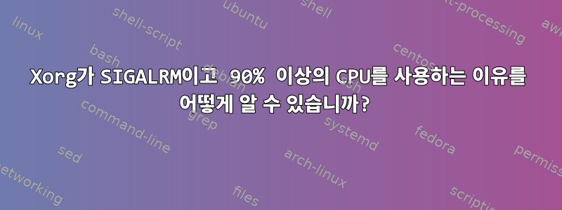 Xorg가 SIGALRM이고 90% 이상의 CPU를 사용하는 이유를 어떻게 알 수 있습니까?