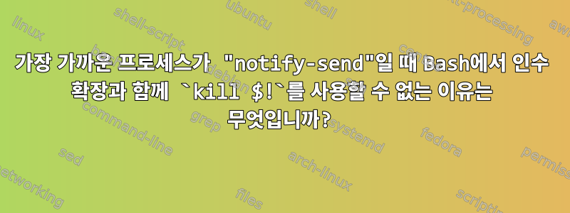 가장 가까운 프로세스가 "notify-send"일 때 Bash에서 인수 확장과 함께 `kill $!`를 사용할 수 없는 이유는 무엇입니까?