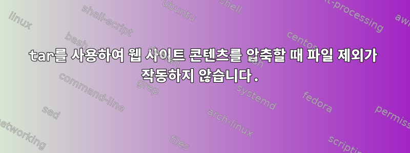 tar를 사용하여 웹 사이트 콘텐츠를 압축할 때 파일 제외가 작동하지 않습니다.