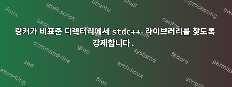 링커가 비표준 디렉터리에서 stdc++ 라이브러리를 찾도록 강제합니다.